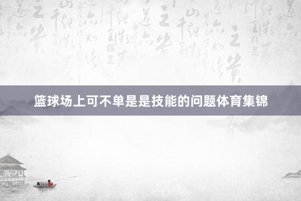 篮球场上可不单是是技能的问题体育集锦