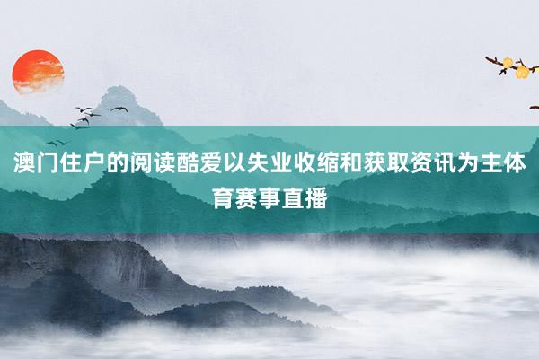 澳门住户的阅读酷爱以失业收缩和获取资讯为主体育赛事直播