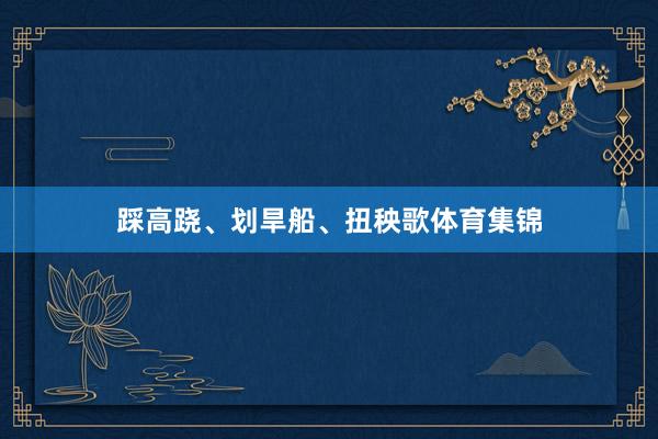 踩高跷、划旱船、扭秧歌体育集锦