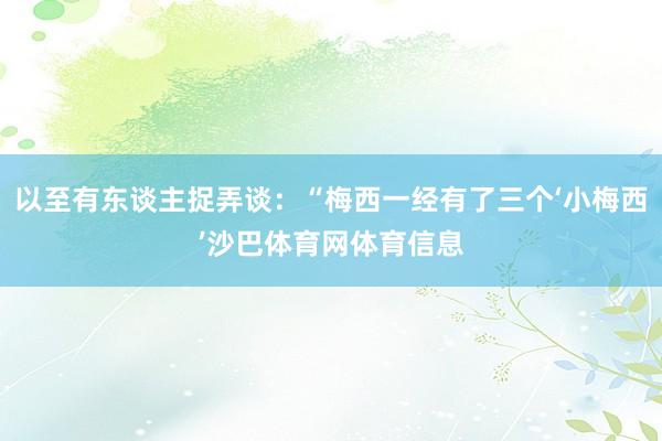 以至有东谈主捉弄谈：“梅西一经有了三个‘小梅西’沙巴体育网体育信息