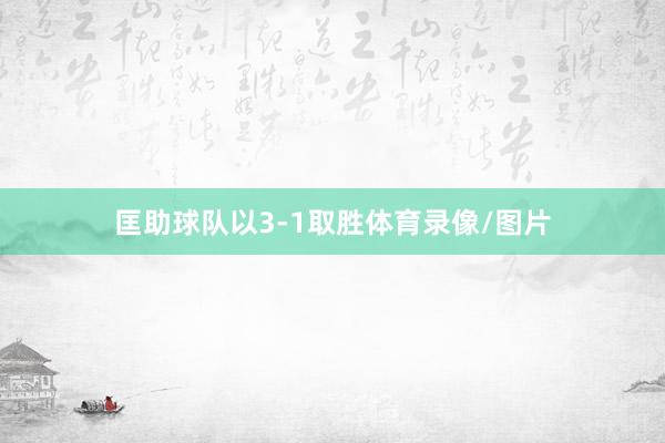 匡助球队以3-1取胜体育录像/图片