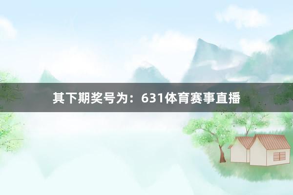 其下期奖号为：631体育赛事直播