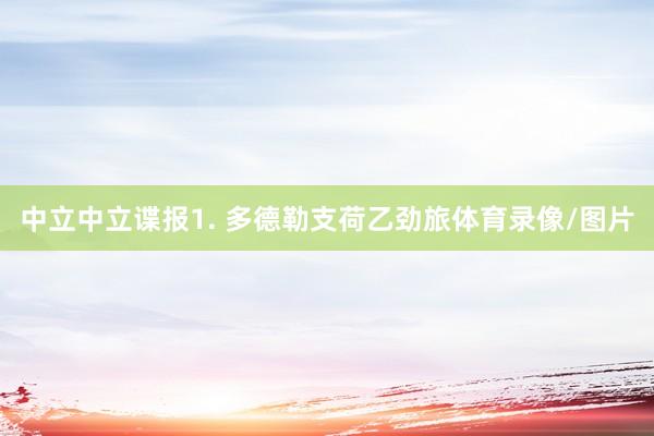 中立　　中立谍报　　1. 多德勒支荷乙劲旅体育录像/图片