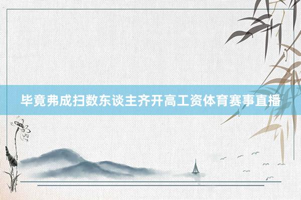 毕竟弗成扫数东谈主齐开高工资体育赛事直播