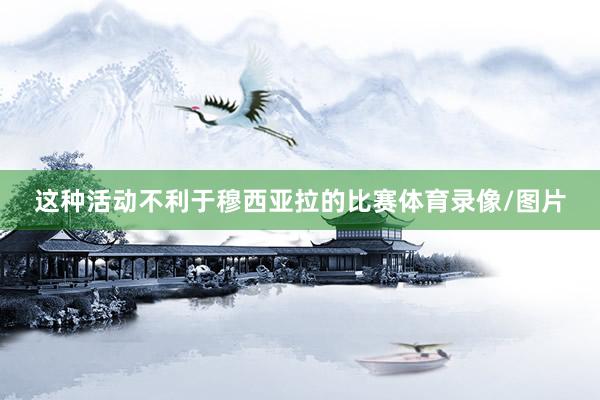 这种活动不利于穆西亚拉的比赛体育录像/图片