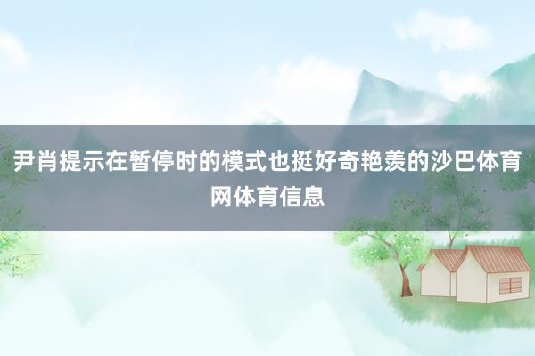 尹肖提示在暂停时的模式也挺好奇艳羡的沙巴体育网体育信息