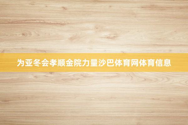 为亚冬会孝顺金院力量沙巴体育网体育信息