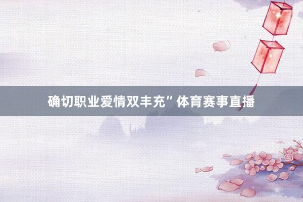 确切职业爱情双丰充”体育赛事直播