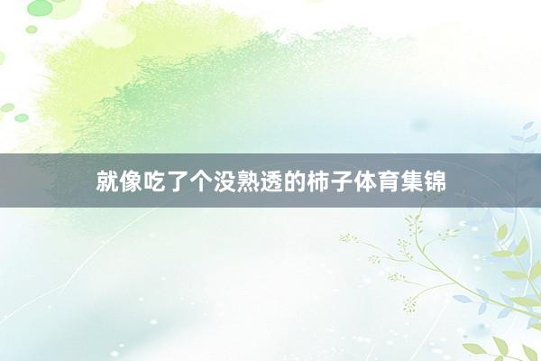 就像吃了个没熟透的柿子体育集锦