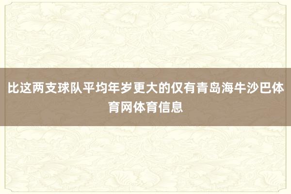 比这两支球队平均年岁更大的仅有青岛海牛沙巴体育网体育信息
