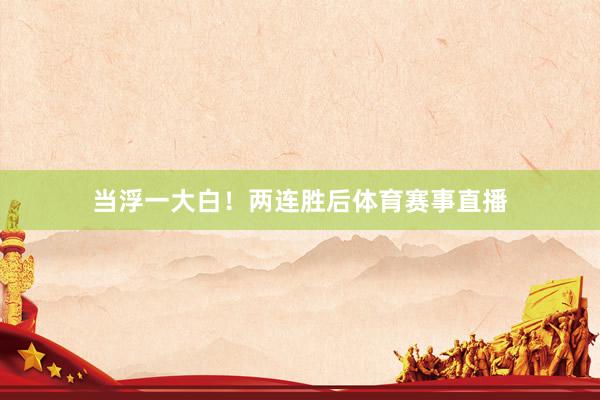 当浮一大白！两连胜后体育赛事直播