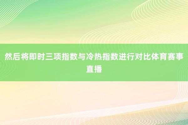 然后将即时三项指数与冷热指数进行对比体育赛事直播
