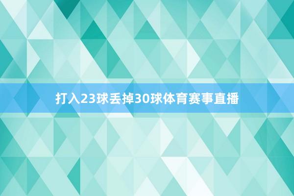 打入23球丢掉30球体育赛事直播