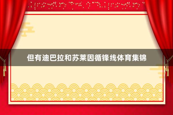 但有迪巴拉和苏莱因循锋线体育集锦