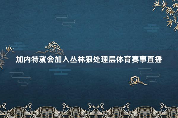 加内特就会加入丛林狼处理层体育赛事直播