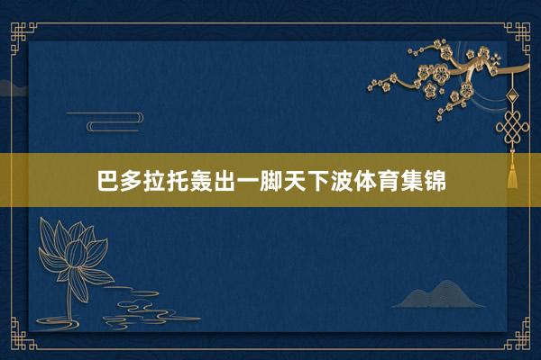 巴多拉托轰出一脚天下波体育集锦