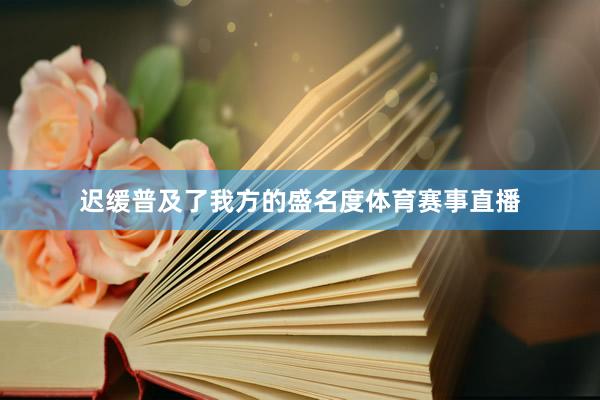 迟缓普及了我方的盛名度体育赛事直播