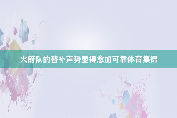 火箭队的替补声势显得愈加可靠体育集锦