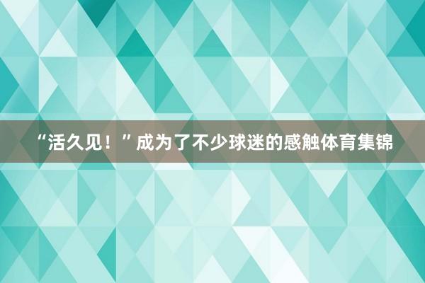 “活久见！”成为了不少球迷的感触体育集锦