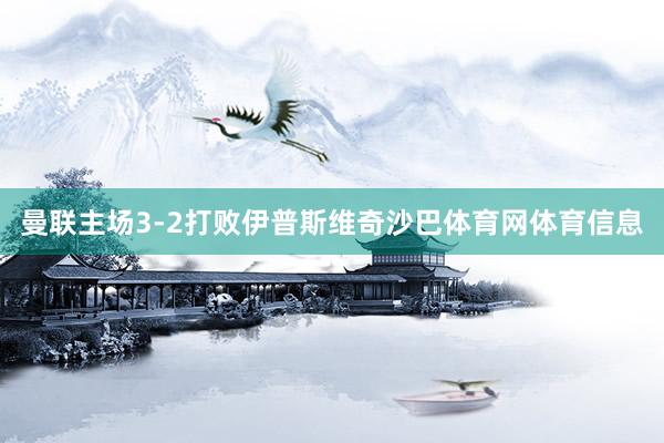 曼联主场3-2打败伊普斯维奇沙巴体育网体育信息