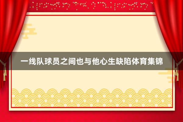 一线队球员之间也与他心生缺陷体育集锦