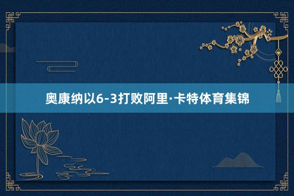 奥康纳以6-3打败阿里·卡特体育集锦