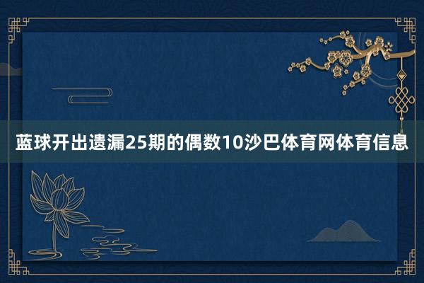 蓝球开出遗漏25期的偶数10沙巴体育网体育信息