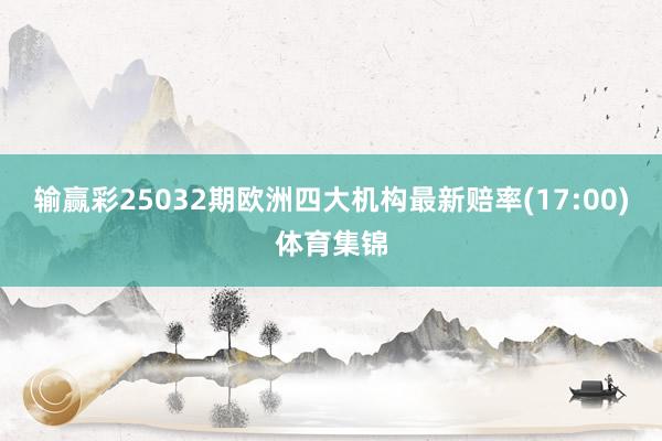 输赢彩25032期欧洲四大机构最新赔率(17:00)体育集锦