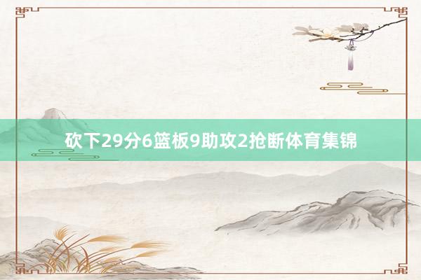 砍下29分6篮板9助攻2抢断体育集锦