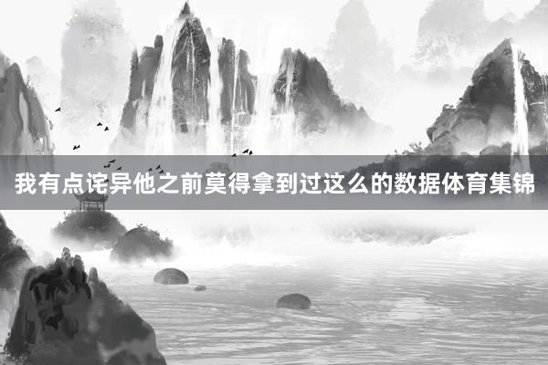 我有点诧异他之前莫得拿到过这么的数据体育集锦