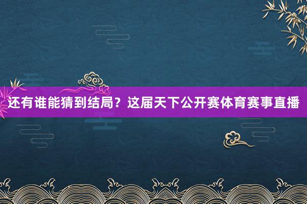 还有谁能猜到结局？这届天下公开赛体育赛事直播