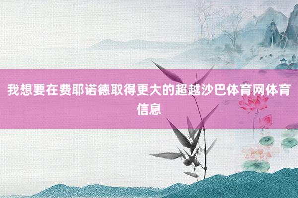 我想要在费耶诺德取得更大的超越沙巴体育网体育信息