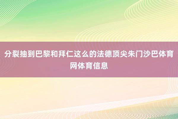 分裂抽到巴黎和拜仁这么的法德顶尖朱门沙巴体育网体育信息