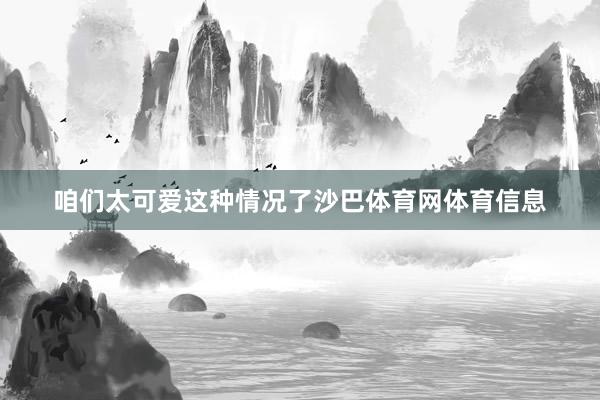 咱们太可爱这种情况了沙巴体育网体育信息