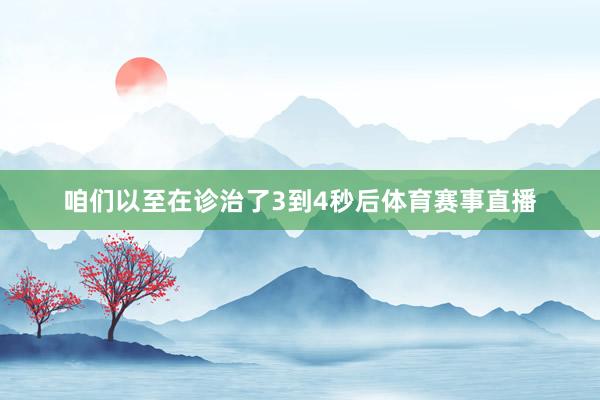 咱们以至在诊治了3到4秒后体育赛事直播