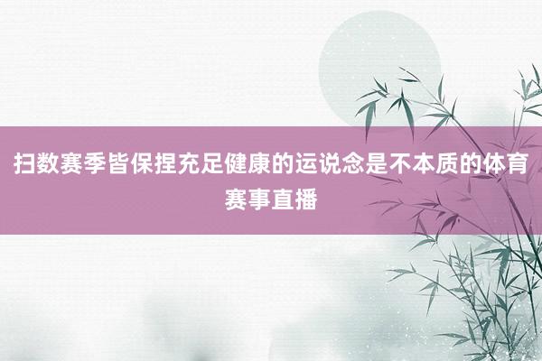 扫数赛季皆保捏充足健康的运说念是不本质的体育赛事直播