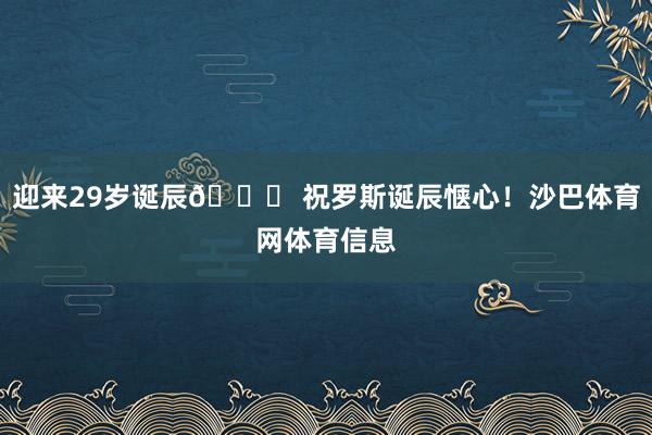迎来29岁诞辰🎂 祝罗斯诞辰惬心！沙巴体育网体育信息