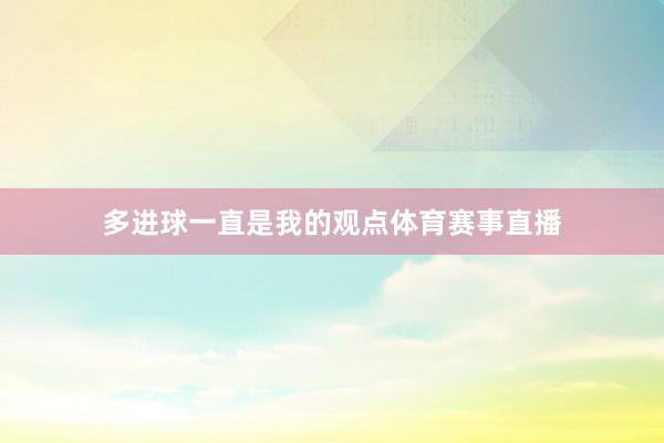 多进球一直是我的观点体育赛事直播
