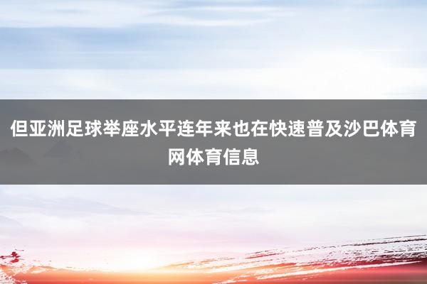 但亚洲足球举座水平连年来也在快速普及沙巴体育网体育信息