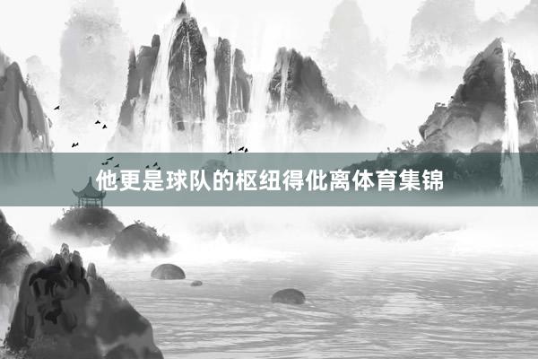 他更是球队的枢纽得仳离体育集锦