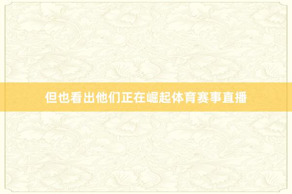 但也看出他们正在崛起体育赛事直播
