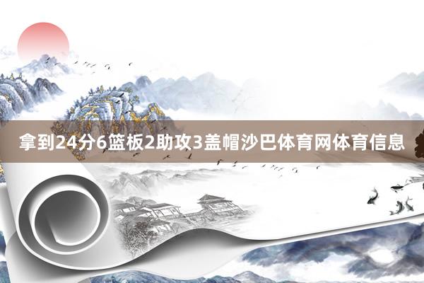 拿到24分6篮板2助攻3盖帽沙巴体育网体育信息