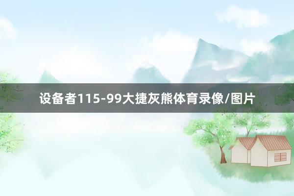 设备者115-99大捷灰熊体育录像/图片