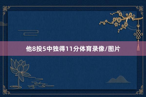 他8投5中独得11分体育录像/图片