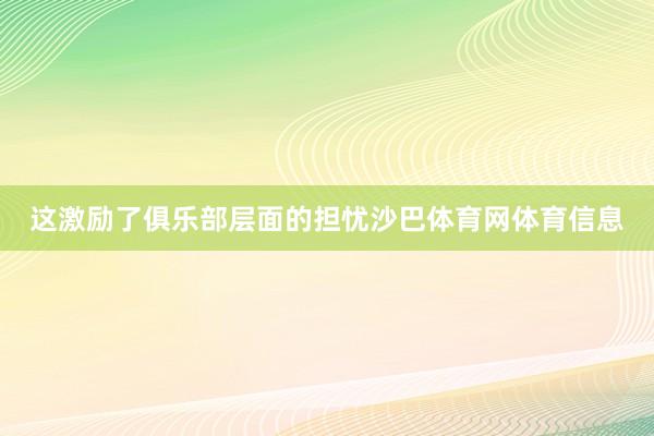 这激励了俱乐部层面的担忧沙巴体育网体育信息
