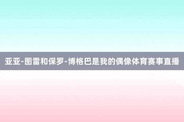 亚亚-图雷和保罗-博格巴是我的偶像体育赛事直播