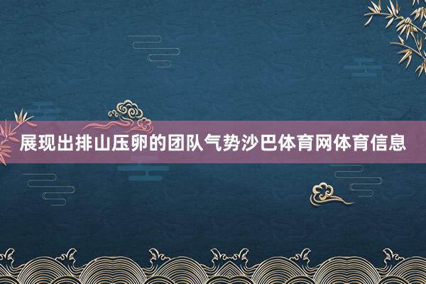 展现出排山压卵的团队气势沙巴体育网体育信息