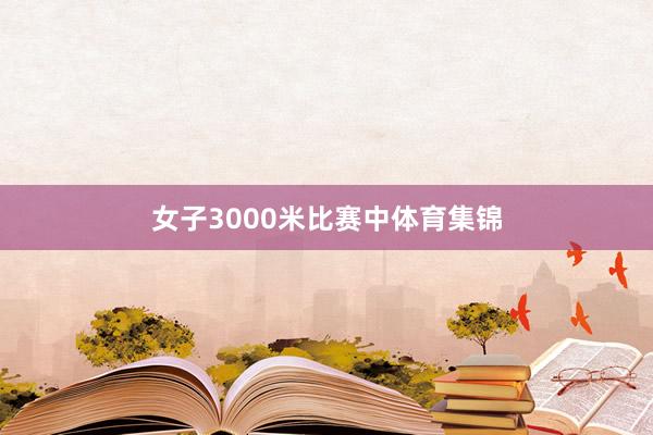 女子3000米比赛中体育集锦