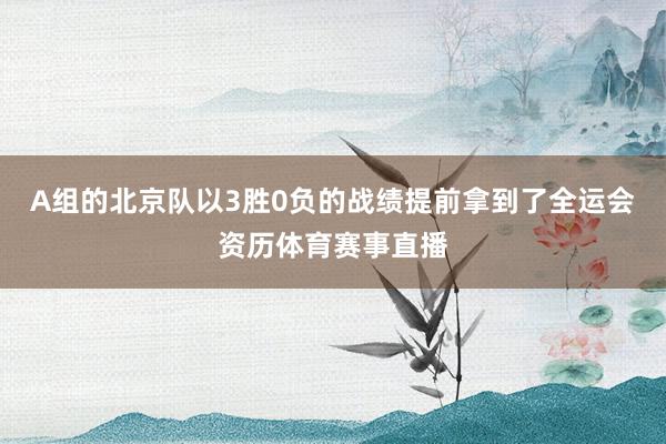 A组的北京队以3胜0负的战绩提前拿到了全运会资历体育赛事直播