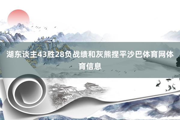 湖东谈主43胜28负战绩和灰熊捏平沙巴体育网体育信息